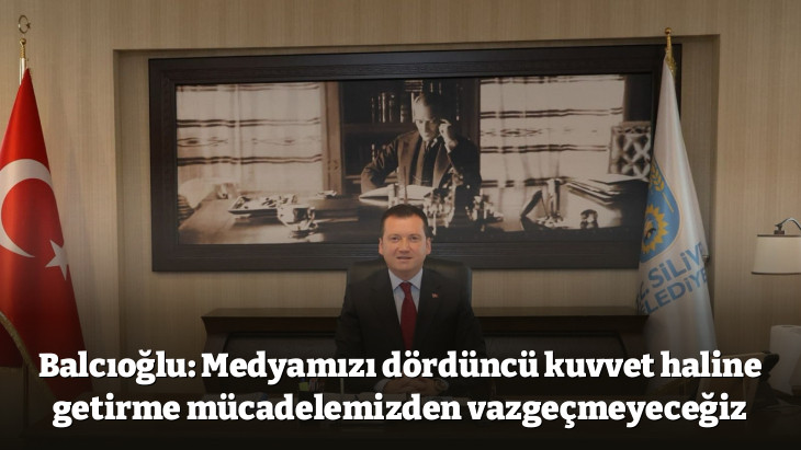 Balcıoğlu: Medyamızı dördüncü kuvvet haline getirme mücadelemizden vazgeçmeyeceğiz