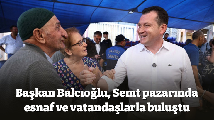 Başkan Balcıoğlu, Semt pazarında esnaf ve vatandaşlarla buluştu