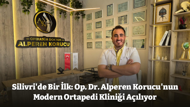 Silivri'de Bir İlk: Op. Dr. Alperen Korucu'nun Modern Ortapedi Kliniği Açılıyor
