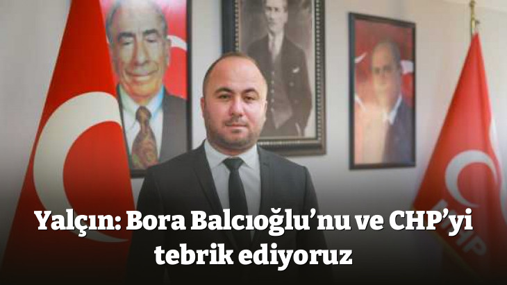 Yalçın: Bora Balcıoğlu’nu ve CHP’yi tebrik ediyoruz